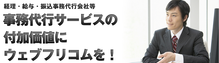 経理・給与・振込事務代行会社等 事務代行サービスの付加価値にウェブフリコムを！