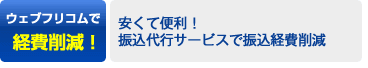 ウェブフリコムで経費削減！→安くて便利！振込代行サービスで振込経費削減。