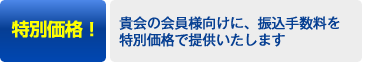 特別価格！→貴会の会員様向けに、振込手数料を特別価格で提供いたします