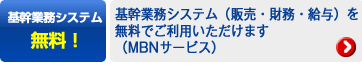 基幹業務システム無料！→基幹業務システム（販売・財務・給与）を無料でご利用いただけます（MBNサービス）