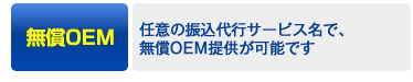 無償OEM→任意の振込代行サービス名で、無償OEM提供が可能です